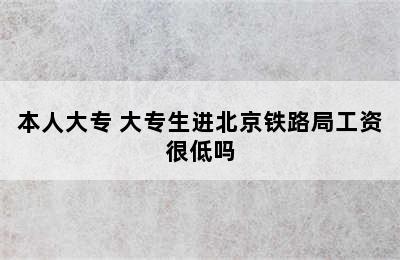 本人大专 大专生进北京铁路局工资很低吗